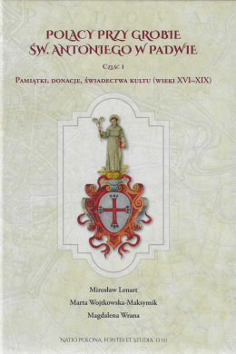 Polacy przy grobie św. Antoniego w Padwie. Część I. Pamiątki, donacje, świadectwa kultu (wieki XVI-XIX)