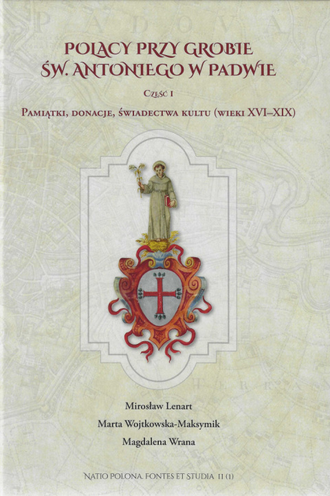 Polacy przy grobie św. Antoniego w Padwie. Część I. Pamiątki, donacje, świadectwa kultu (wieki XVI-XIX) Polacy przy grobie św. Antoniego w Padwie. Część I. Pamiątki, donacje, świadectwa kultu (wieki XVI-XIX)