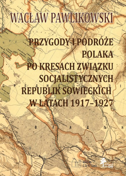 Przygody i podróże Polaka po kresach Związku Socjalistycznych Republik Sowieckich w latach 1917-1927