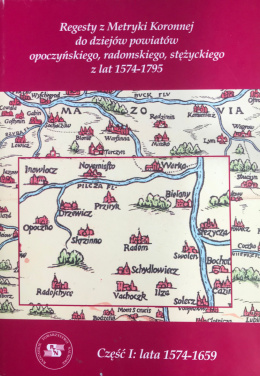 Regesty z Metryki Koronnej do dziejów powiatów opoczyńskiego, radomskiego, stężyckiego z lat 1574-1795, część pierwsza...