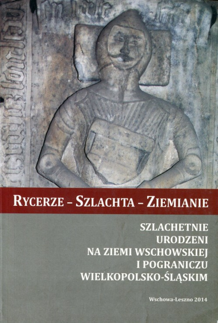 Rycerze - szlachta - ziemianie. Szlachetnie urodzeni na Ziemi Wschowskiej i pograniczu wielkopolsko-śląskim