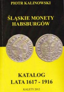Śląskie monety Habsburgów. Katalog lata 1617-1916 Śląskie monety Habsburgów. Katalog lata 1617-1916