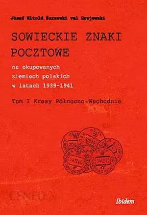 Sowieckie znaki pocztowe na okupowanych ziemiach polskich w latach 1939-1941. Tom I Kresy Północno-Wschodnie Sowieckie znaki pocztowe na okupowanych ziemiach polskich w latach 1939-1941. Tom I Kresy Północno-Wschodnie