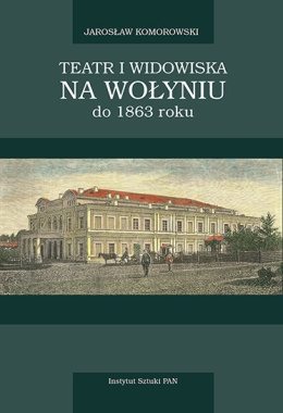 Teatr i widowiska na Wołyniu do 1863 roku z przydaniem Ziemi Kijowskiej