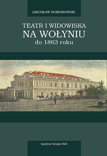 Teatr i widowiska na Wołyniu do 1863 roku z przydaniem Ziemi Kijowskiej