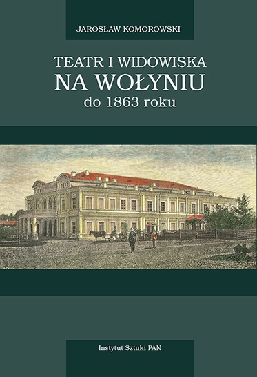 Teatr i widowiska na Wołyniu do 1863 roku z przydaniem Ziemi Kijowskiej Teatr i widowiska na Wołyniu do 1863 roku z przydaniem Ziemi Kijowskiej