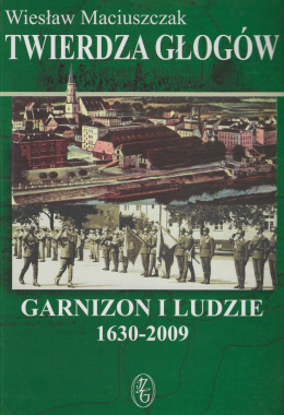Twierdza Głogów. Garnizon i ludzie 1630 - 2009