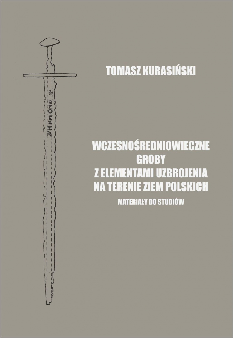 Wczesnośredniowieczne groby z elementami uzbrojenia na terenie ziem polskich. Materiały do studiów Wczesnośredniowieczne groby z elementami uzbrojenia na terenie ziem polskich. Materiały do studiów