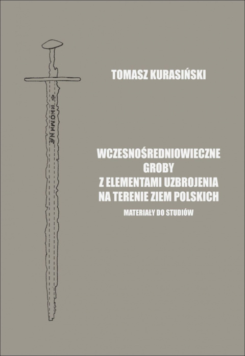 Wczesnośredniowieczne groby z elementami uzbrojenia na terenie ziem polskich. Materiały do studiów Wczesnośredniowieczne groby z elementami uzbrojenia na terenie ziem polskich. Materiały do studiów