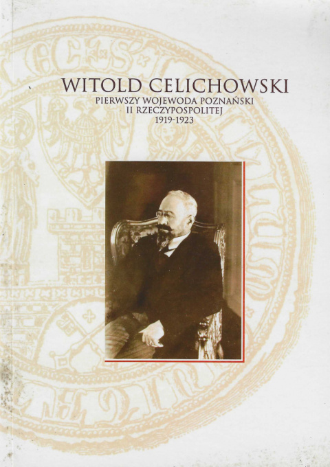 Witold Celichowski, pierwszy wojewoda poznański II Rzeczypospolitej 1919-1923 Witold Celichowski, pierwszy wojewoda poznański II Rzeczypospolitej 1919-1923