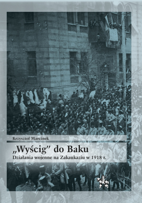 Wyścig do Baku. Działania wojenne na Zakaukaziu w 1918 r. Wyścig do Baku. Działania wojenne na Zakaukaziu w 1918 r.