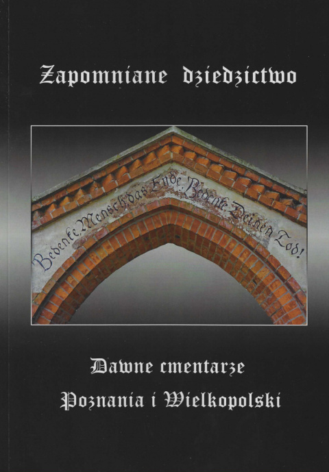 Zapomniane dziedzictwo. Dawne cmentarze Poznania i Wielkopolski Zapomniane dziedzictwo. Dawne cmentarze Poznania i Wielkopolski