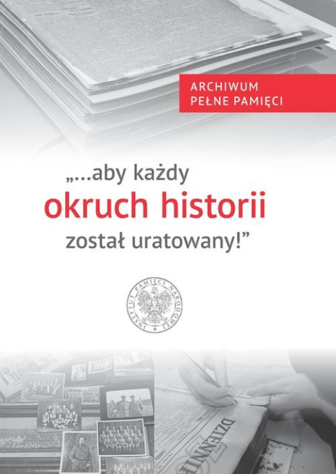 ... aby każdy okruch historii został uratowany! Archiwum Pełne Pamięci