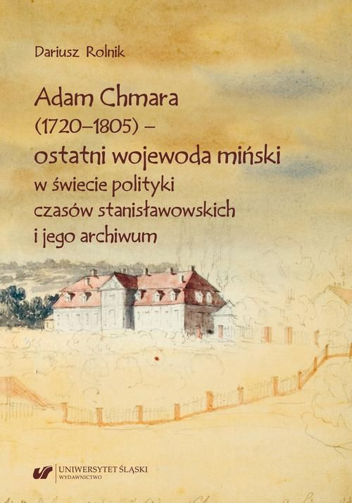 Adam Chmara (1720-1805) - ostatni wojewoda miński w świecie polityki czasów stanisławowskich i jego archiwum