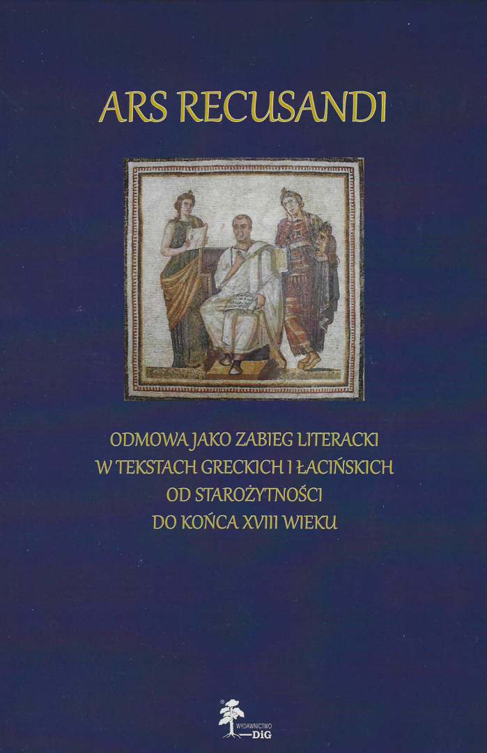 Ars Recusandi. Odmowa jako zabieg literacki w tekstach greckich i łacińskich od Starożytności do końca XVIII wieku