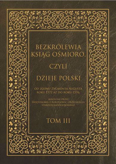 Bezkrólewia ksiąg ośmioro, czyli Dzieje Polski od zgonu Zygmunta Augusta roku 1572 aż do roku 1576 ... Tom III Bezkrólewia ksiąg ośmioro, czyli Dzieje Polski od zgonu Zygmunta Augusta roku 1572 aż do roku 1576 ... Tom III