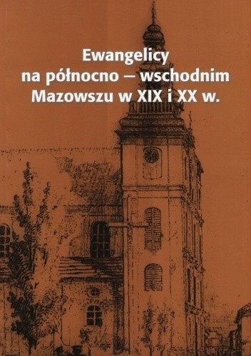 Ewangelicy na północno-wschodnim Mazowszu w XIX i XX w. Ewangelicy na północno-wschodnim Mazowszu w XIX i XX w.