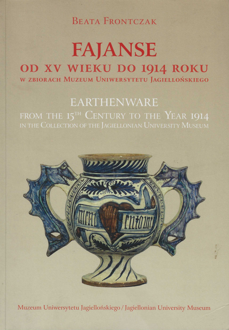 Fajanse od XV wieku do 1914 roku zbiorach Uniwersytetu Jagiellońskiego. Earthenware from 15th century to the Year 1914 in... Fajanse od XV wieku do 1914 roku zbiorach Uniwersytetu Jagiellońskiego. Earthenware from 15th century to the Year 1914 in...