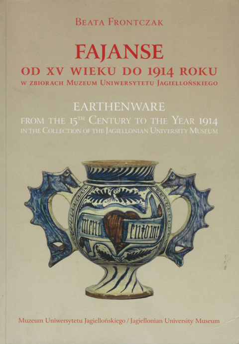 Fajanse od XV wieku do 1914 roku zbiorach Uniwersytetu Jagiellońskiego. Earthenware from 15th century to the Year 1914 in... Fajanse od XV wieku do 1914 roku zbiorach Uniwersytetu Jagiellońskiego. Earthenware from 15th century to the Year 1914 in...