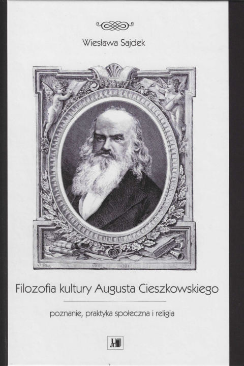 Filozofia kultury Augusta Cieszkowskiego. Poznanie, praktyka społeczna i religia Filozofia kultury Augusta Cieszkowskiego. Poznanie, praktyka społeczna i religia