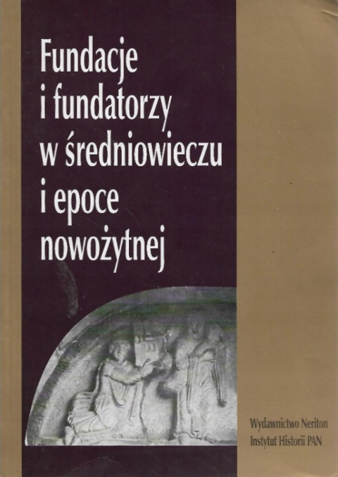 Fundacje i fundatorzy w średniowieczu i epoce nowożytnej Fundacje i fundatorzy w średniowieczu i epoce nowożytnej
