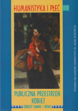 Humanistyka i płeć III. Publiczna przestrzeń kobiet: obrazy dawne i nowe