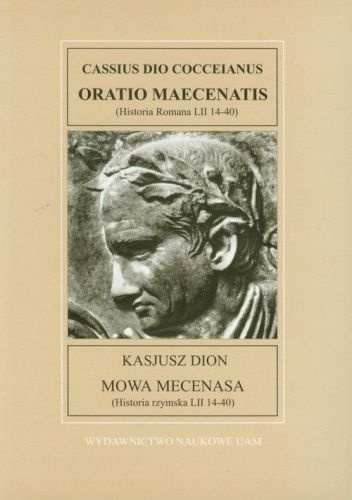 Kasjusz Dion. Mowa mecenasa (Historia rzymska LII 14-40). Cassius Dio Cocceianus. Orato mecenatis (Historia Roma LII 14-40) Kasjusz Dion. Mowa mecenasa (Historia rzymska LII 14-40). Cassius Dio Cocceianus. Orato mecenatis (Historia Roma LII 14-40)