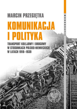 Komunikacja i polityka. Transport kolejowy i drogowy w stosunkach polsko-niemieckich w latach 1918-1939