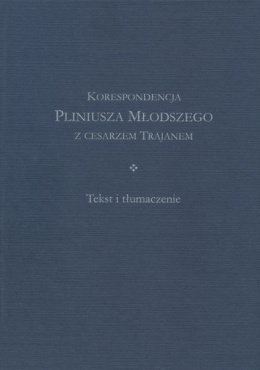 Korespondencja Pliniusza Młodszego z cesarzem Trajanem. Komentarz. Tekst i tłumaczenie – komplet