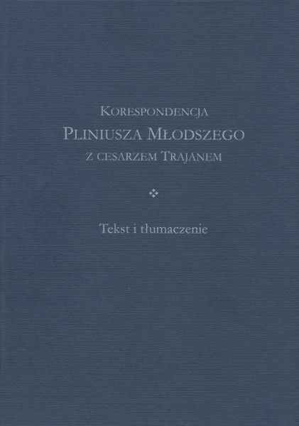 Korespondencja Pliniusza Młodszego z cesarzem Trajanem. Komentarz. Tekst i tłumaczenie – komplet