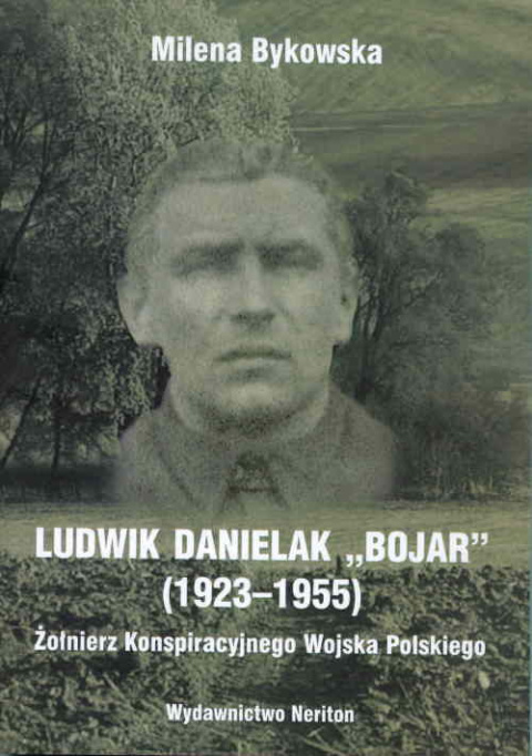 Ludwik Danielak "Bojar" (1923-1955). Żołnierz Konspiracyjnego Wojska Polskiego Ludwik Danielak "Bojar" (1923-1955). Żołnierz Konspiracyjnego Wojska Polskiego