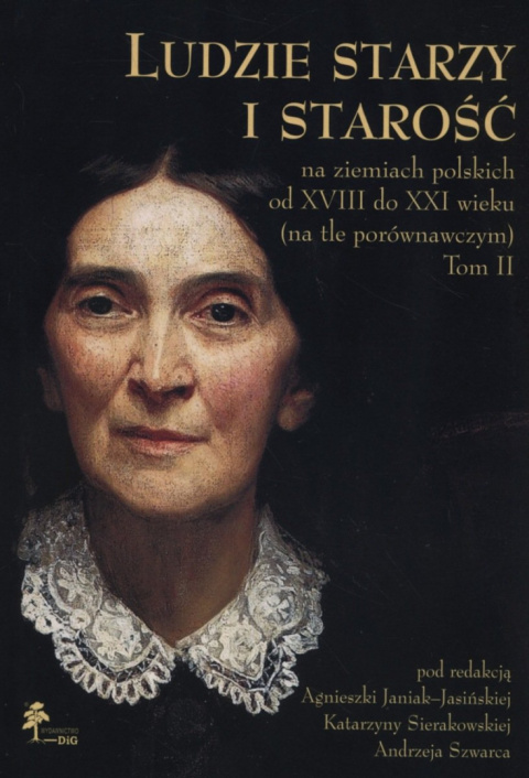 Ludzie starzy i starość na ziemiach polskich od XVIII do XXI wieku (na tle porównawczym) Tom II Aspekty społeczno-kulturowe Ludzie starzy i starość na ziemiach polskich od XVIII do XXI wieku (na tle porównawczym) Tom II Aspekty społeczno-kulturowe