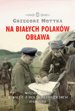 Na Białych Polaków obława. Wojska NKWD w walce z polskim podziemiem 1944-1953