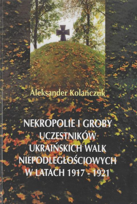 Nekropolie i groby uczestników ukraińskich walk niepodległościowych w latach 1917-1921 Nekropolie i groby uczestników ukraińskich walk niepodległościowych w latach 1917-1921