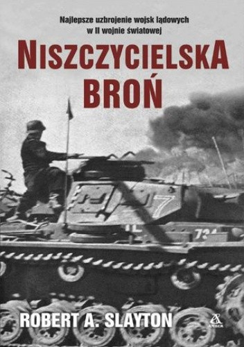 Niszczycielska broń. Najlepsze uzbrojenie wojsk lądowych w II wojnie światowej Niszczycielska broń. Najlepsze uzbrojenie wojsk lądowych w II wojnie światowej