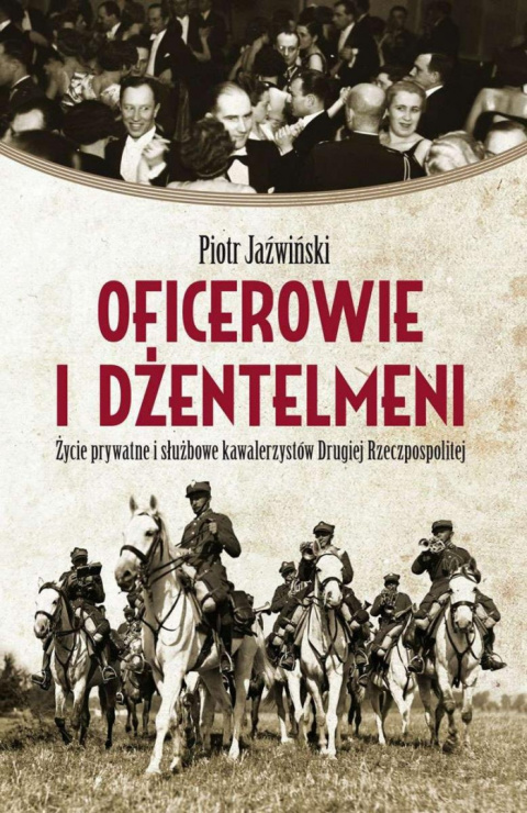 Oficerowie i dżentelmeni. Życie prywatne i służbowe kawalerzystów Drugiej Rzeczpospolitej