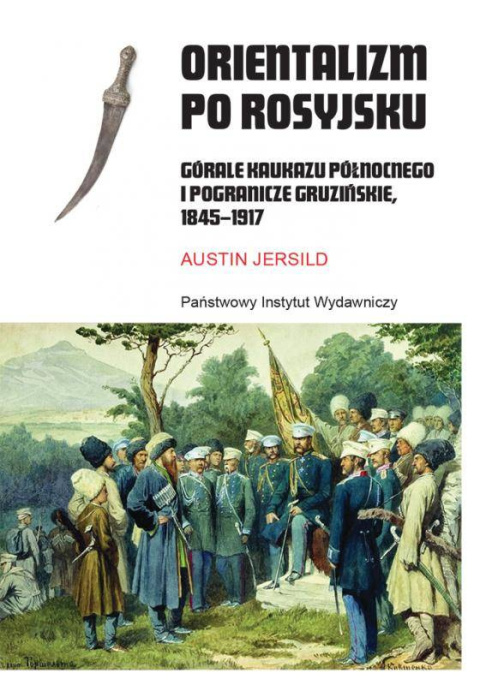 Orientalizm po rosyjsku. Górale Kaukazu Północnego i pogranicze gruzińskie, 1845-1917 Orientalizm po rosyjsku. Górale Kaukazu Północnego i pogranicze gruzińskie, 1845-1917