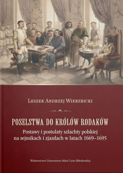 Poselstwa do królów rodaków. Postawy i postulaty szlachty polskiej na sejmikach i zjazdach w latach 1669-1695