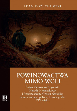 Powinowactwa mimo woli. Święte Cesarstwo Rzymskie Narodu Niemieckiego i Rzeczpospolita Obojga Narodów w niemieckiej i polskiej..