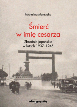 Śmierć w imię cesarza. Zbrodnie japońskie w latach 1937-1945