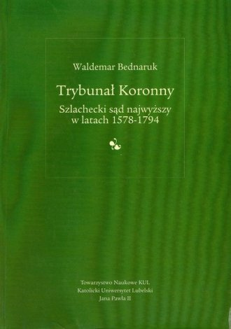 Trybunał Koronny. Szlachecki sąd najwyższy w latach 1578-1794 Trybunał Koronny. Szlachecki sąd najwyższy w latach 1578-1794