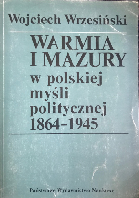 Warmia i Mazury w polskie myśli politycznej 1864-1945 Warmia i Mazury w polskie myśli politycznej 1864-1945