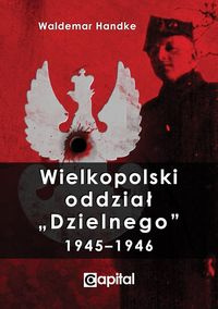 Wielkopolski oddział Dzielnego 1945-1946 Wielkopolski oddział Dzielnego 1945-1946