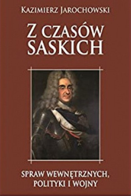 Z czasów saskich spraw wewnętrznych, polityki i wojny