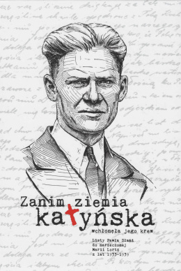 Zanim ziemia katyńska wchłonęła jego krew. Listy Pawła Słani do narzeczonej Marii Lortz z lat 1933-1939