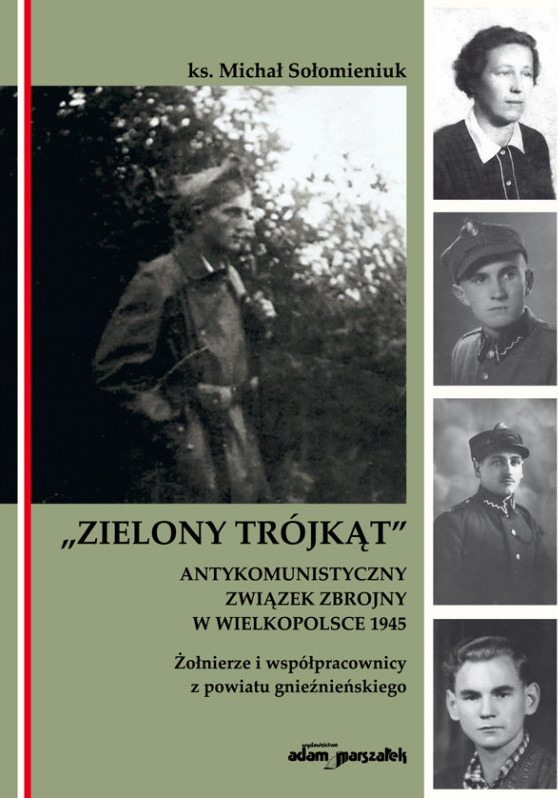 Zielony Trójkąt - antykomunistyczny związek zbrojny w Wielkopolsce 1945. Żołnierze i współpracownicy z powiatu gnieźnieńskiego Zielony Trójkąt - antykomunistyczny związek zbrojny w Wielkopolsce 1945. Żołnierze i współpracownicy z powiatu gnieźnieńskiego