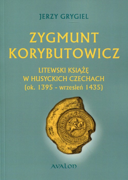 Zygmunt Korybutowicz. Litewski książę w husyckich Czechach (ok. 1395-wrzesień 1435)