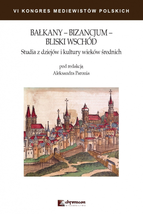 Bałkany - Bizancjum - Bliski Wschód. Studia z dziejów i kultury wieków średnich. VI Kongres Mediewistów Polskich, tom II Bałkany - Bizancjum - Bliski Wschód. Studia z dziejów i kultury wieków średnich. VI Kongres Mediewistów Polskich, tom II