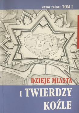 Dzieje miasta i twierdzy Koźle. Wybór źródeł, tom I