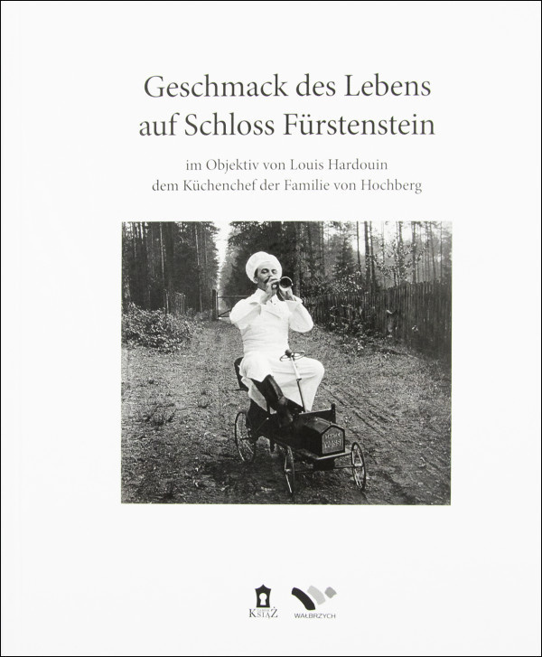 Geschmack des Lebens auf Schloss Fürstenstein im Objektiv von Louis Hardouin, dem Küchenchef der Familie von Hochberg Geschmack des Lebens auf Schloss Fürstenstein im Objektiv von Louis Hardouin, dem Küchenchef der Familie von Hochberg